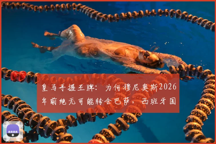 皇马手握王牌：为何穆尼奥斯2026年前绝无可能转会巴萨，西班牙国脚未来归属解析