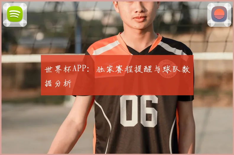 世界杯APP:独家赛程提醒与球队数据分析