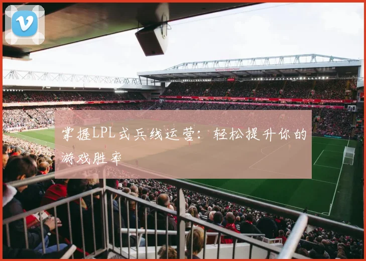掌握LPL式兵线运营:轻松提升你的游戏胜率