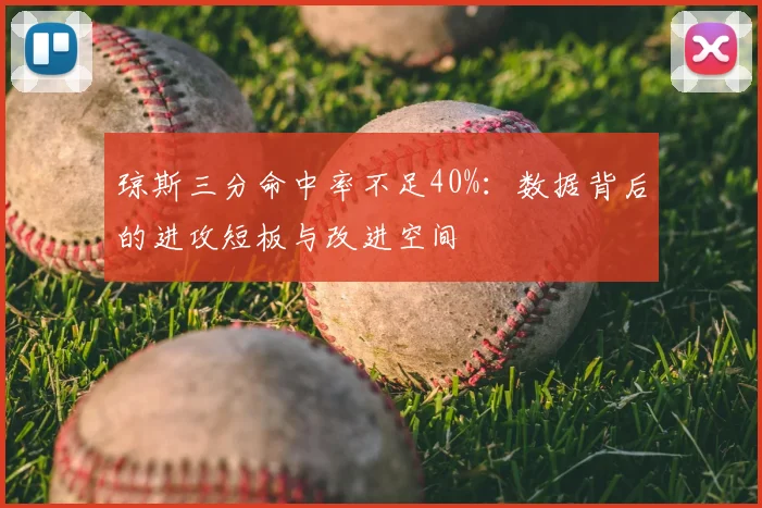 琼斯三分命中率不足40%:数据背后的进攻短板与改进空间