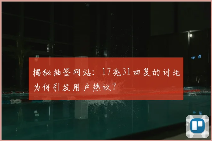 揭秘抽签网站：17亮31回复的讨论为何引发用户热议？