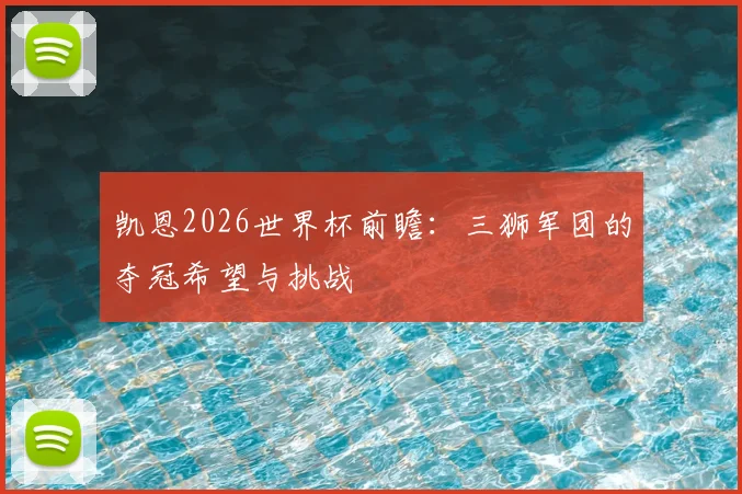 凯恩2026世界杯前瞻:三狮军团的夺冠希望与挑战