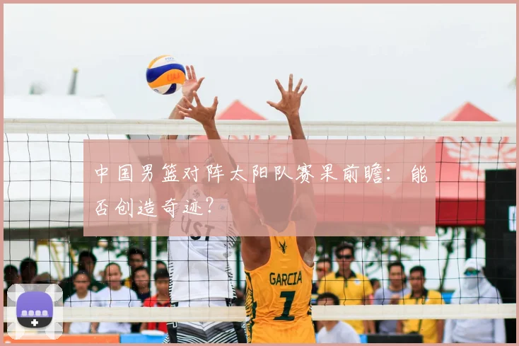 中国男篮对阵太阳队赛果前瞻:能否创造奇迹?