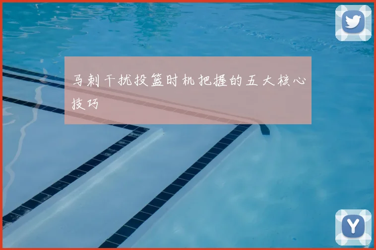 马刺干扰投篮时机把握的五大核心技巧