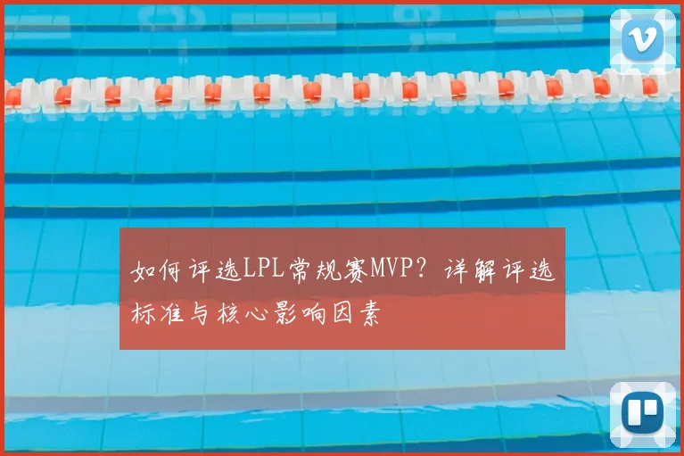 如何评选LPL常规赛MVP?详解评选标准与核心影响因素