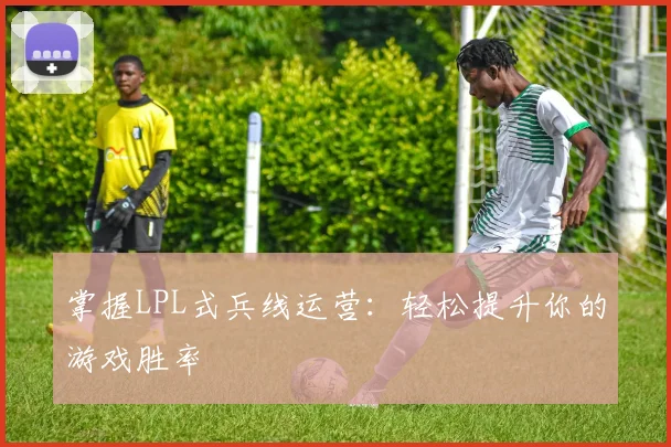 掌握LPL式兵线运营：轻松提升你的游戏胜率