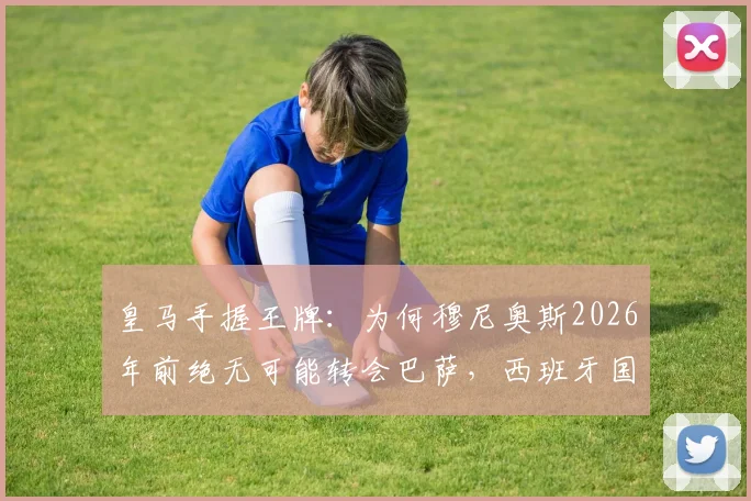 皇马手握王牌：为何穆尼奥斯2026年前绝无可能转会巴萨，西班牙国脚未来归属解析
