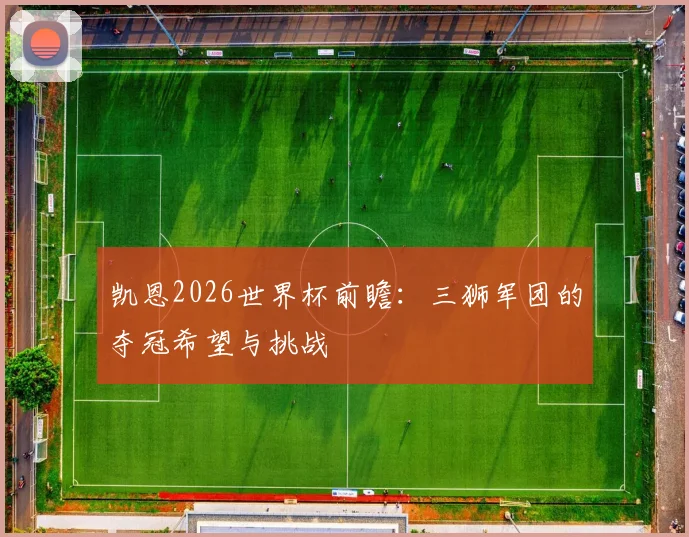 凯恩2026世界杯前瞻:三狮军团的夺冠希望与挑战