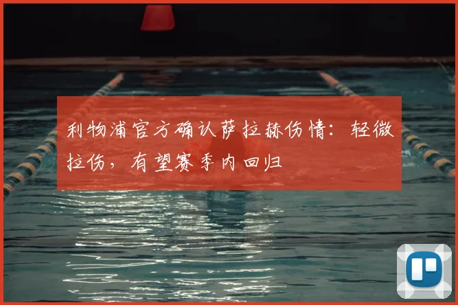 利物浦官方确认萨拉赫伤情：轻微拉伤，有望赛季内回归