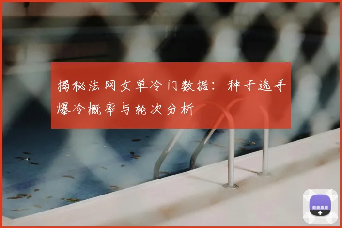揭秘法网女单冷门数据:种子选手爆冷概率与轮次分析